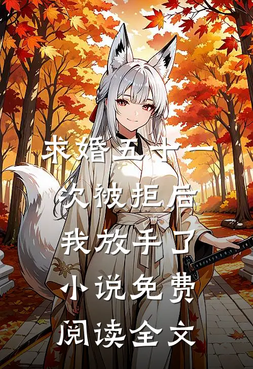 求婚五十一次被拒后，我放手了小说免费阅读全文