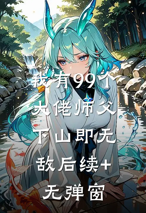 我有99个大佬师父，下山即无敌后续+无弹窗
