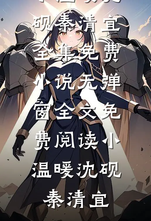 小温暖沈砚秦清宜全集免费小说_无弹窗全文免费阅读小温暖沈砚秦清宜