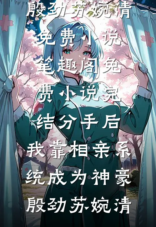 分手后，我靠相亲系统成为神豪(殷劲苏婉清)免费小说笔趣阁_免费小说完结分手后，我靠相亲系统成为神豪殷劲苏婉清