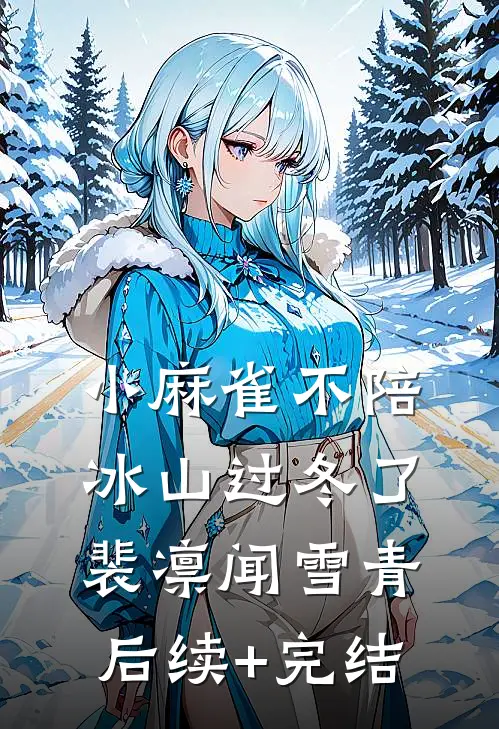 小麻雀不陪冰山过冬了裴凛闻雪青后续+完结