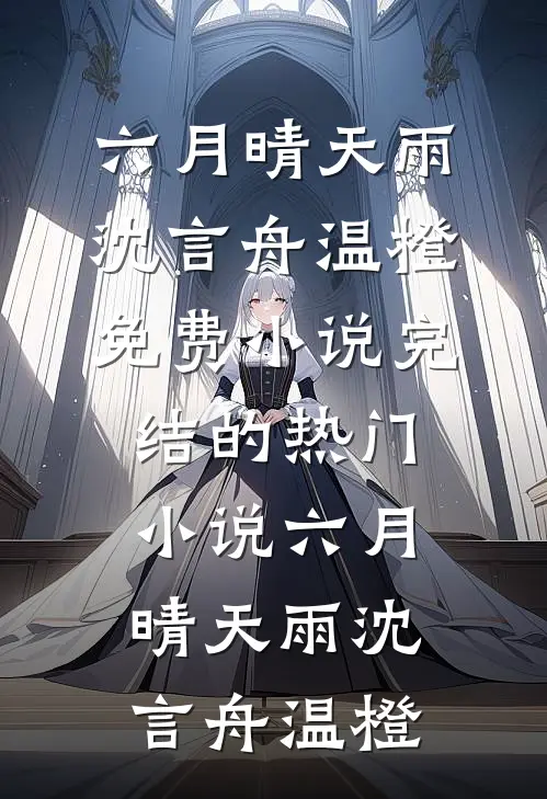 六月晴天雨沈言舟温橙免费小说_完结的热门小说六月晴天雨(沈言舟温橙)