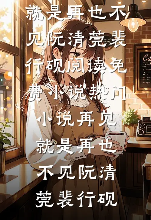 再见，就是再也不见阮清莞裴行砚阅读免费小说_热门小说再见，就是再也不见阮清莞裴行砚
