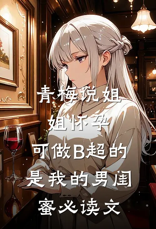 青梅说姐姐怀孕，可做B超的是我的男闺蜜必读文