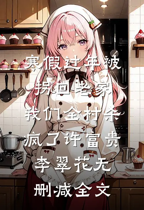 寒假过年被拐回老家，我们全村杀疯了许富贵李翠花无删减全文