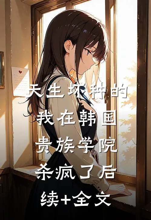天生坏种的我在韩国贵族学院杀疯了后续+全文