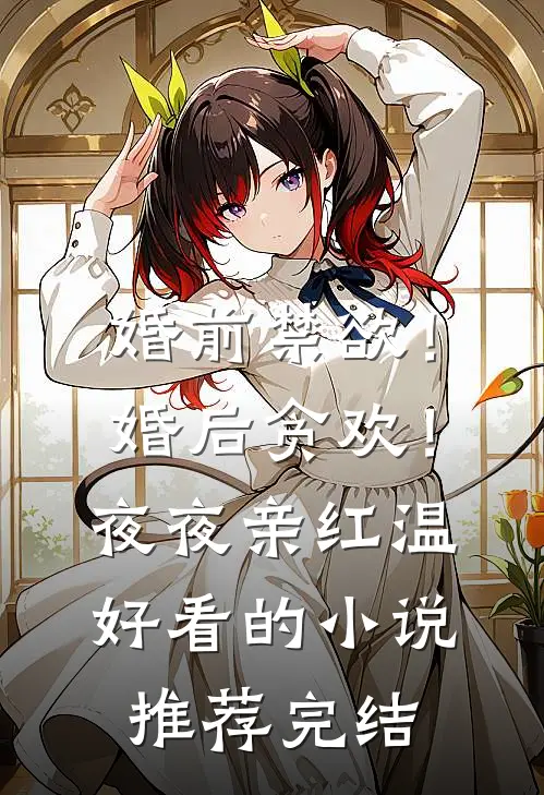 婚前禁欲！婚后贪欢！夜夜亲红温好看的小说推荐完结