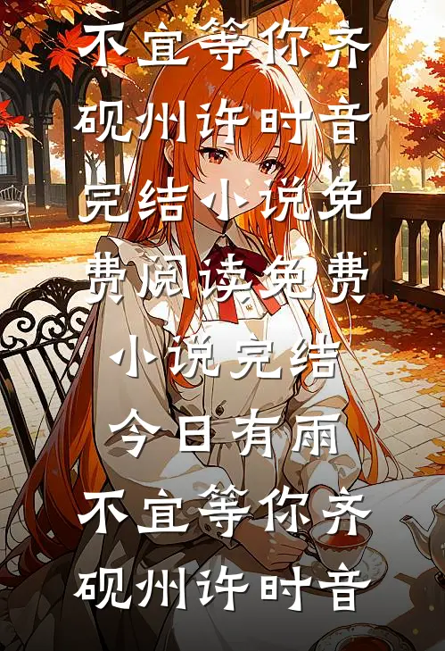 今日有雨，不宜等你(齐砚州许时音)完结小说免费阅读_免费小说完结今日有雨，不宜等你(齐砚州许时音)