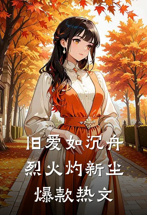 旧爱如沉舟，烈火灼新尘爆款热文
