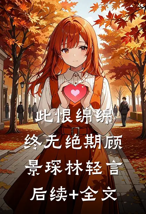 此恨绵绵，终无绝期顾景琛林轻言后续+全文