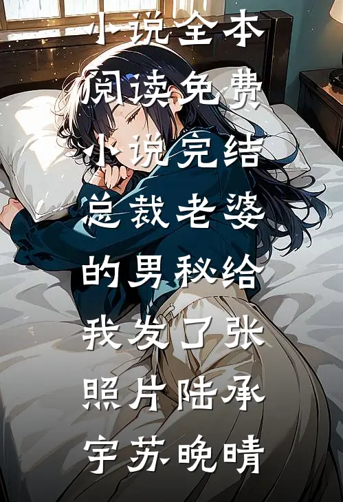 总裁老婆的男秘给我发了张照片(陆承宇苏晚晴)免费小说全本阅读_免费小说完结总裁老婆的男秘给我发了张照片陆承宇苏晚晴