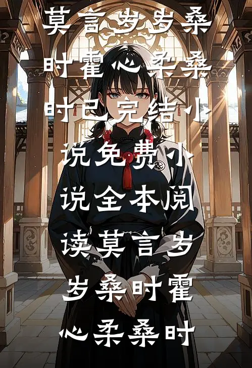莫言岁岁桑时(霍心柔桑时)已完结小说_免费小说全本阅读莫言岁岁桑时霍心柔桑时