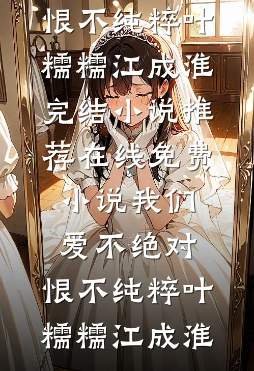 我们爱不绝对，恨不纯粹叶糯糯江成淮完结小说推荐_在线免费小说我们爱不绝对，恨不纯粹叶糯糯江成淮