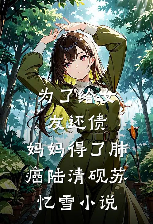 为了给女友还债，妈妈得了肺癌陆清砚苏忆雪小说