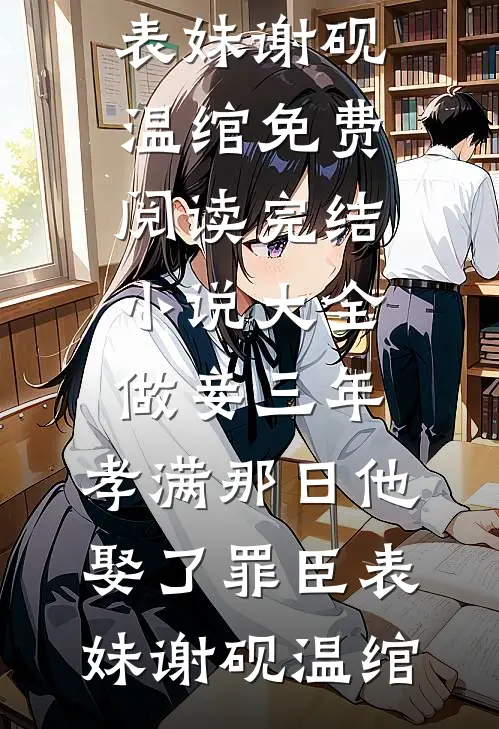 做妾三年，孝满那日他娶了罪臣表妹(谢砚温绾)免费阅读_完结小说大全做妾三年，孝满那日他娶了罪臣表妹谢砚温绾