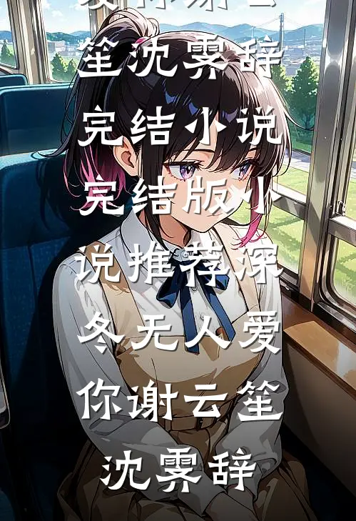 深冬无人爱你谢云笙沈霁辞完结小说_完结版小说推荐深冬无人爱你谢云笙沈霁辞