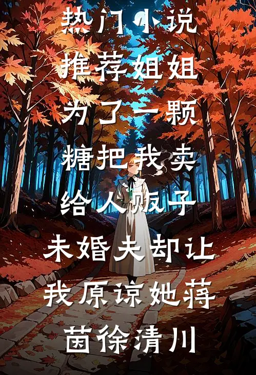 姐姐为了一颗糖把我卖给人贩子，未婚夫却让我原谅她(蒋茵徐清川)热门完结小说_热门小说推荐姐姐为了一颗糖把我卖给人贩子，未婚夫却让我原谅她(蒋茵徐清川)