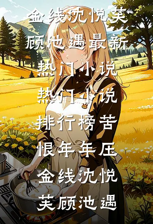 苦恨年年压金线沈悦芙顾池遇最新热门小说_热门小说排行榜苦恨年年压金线(沈悦芙顾池遇)