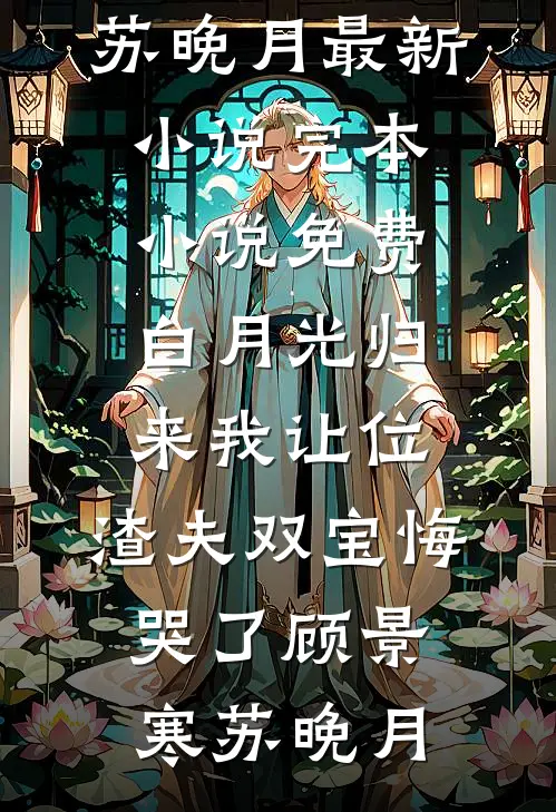 白月光归来我让位，渣夫双宝悔哭了(顾景寒苏晚月)最新小说_完本小说免费白月光归来我让位，渣夫双宝悔哭了(顾景寒苏晚月)