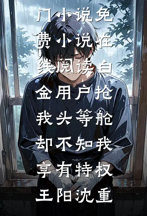 白金用户抢我头等舱，却不知我享有特权王阳沈重网络热门小说_免费小说在线阅读白金用户抢我头等舱，却不知我享有特权王阳沈重