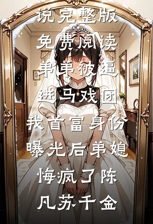 弟弟被逼进马戏团，我首富身份曝光后弟媳悔疯了陈凡苏千金全集免费小说_完整版免费阅读弟弟被逼进马戏团，我首富身份曝光后弟媳悔疯了(陈凡苏千金)