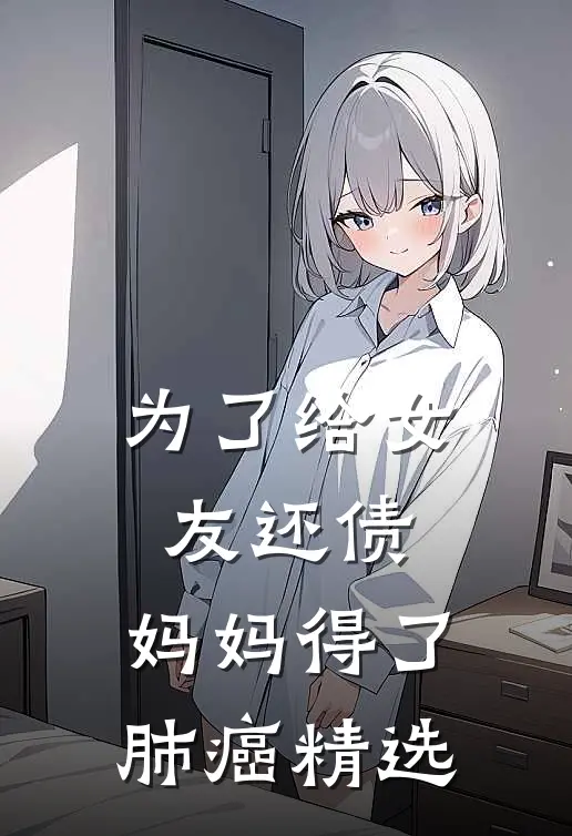 为了给女友还债，妈妈得了肺癌精选