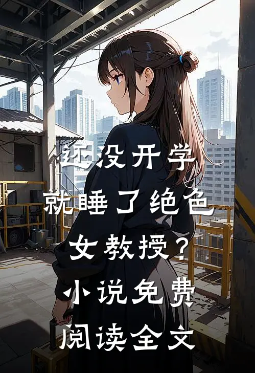 还没开学，就睡了绝色女教授？小说免费阅读全文