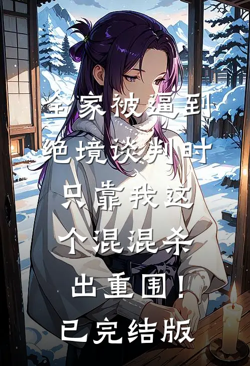 全家被逼到绝境谈判时，只靠我这个混混杀出重围！已完结版