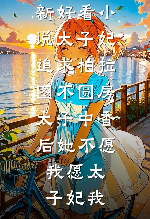太子妃追求柏拉图不圆房，太子中香后她不愿，我愿(太子妃我)阅读免费小说_最新好看小说太子妃追求柏拉图不圆房，太子中香后她不愿，我愿(太子妃我)