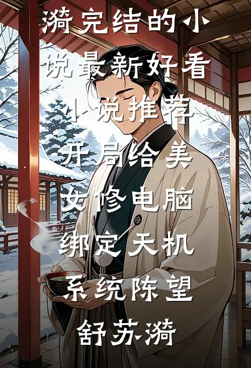 开局给美女修电脑，绑定天机系统陈望舒苏漪完结的小说_最新好看小说推荐开局给美女修电脑，绑定天机系统陈望舒苏漪