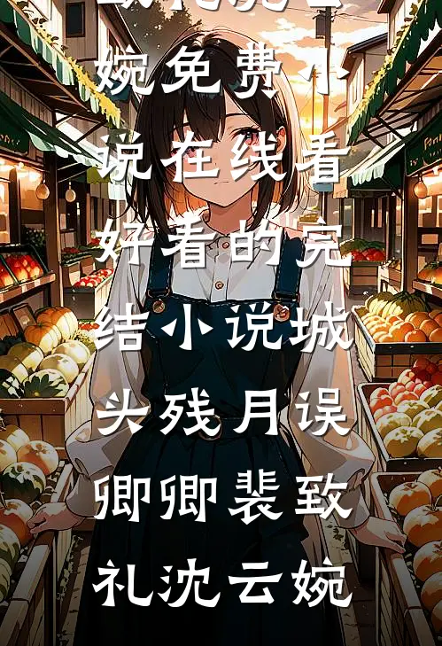 城头残月误卿卿裴致礼沈云婉免费小说在线看_好看的完结小说城头残月误卿卿(裴致礼沈云婉)