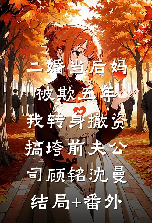 二婚当后妈被欺五年，我转身撤资搞垮前夫公司顾铭沈曼结局+番外