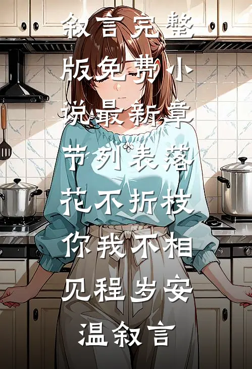 落花不折枝，你我不相见(程岁安温叙言)完整版免费小说_最新章节列表落花不折枝，你我不相见程岁安温叙言