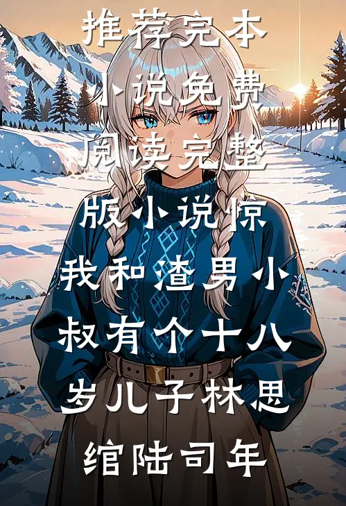 惊，我和渣男小叔有个十八岁儿子(林思绾陆司年)推荐完本小说_免费阅读完整版小说惊，我和渣男小叔有个十八岁儿子林思绾陆司年