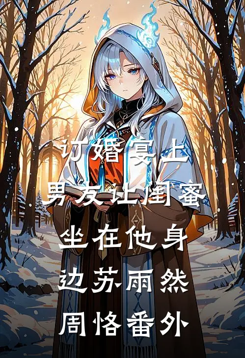 订婚宴上，男友让闺蜜坐在他身边苏雨然周恪番外