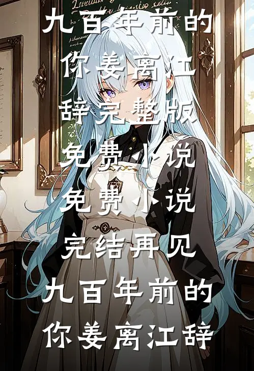 再见，九百年前的你(姜离江辞)完整版免费小说_免费小说完结再见，九百年前的你(姜离江辞)