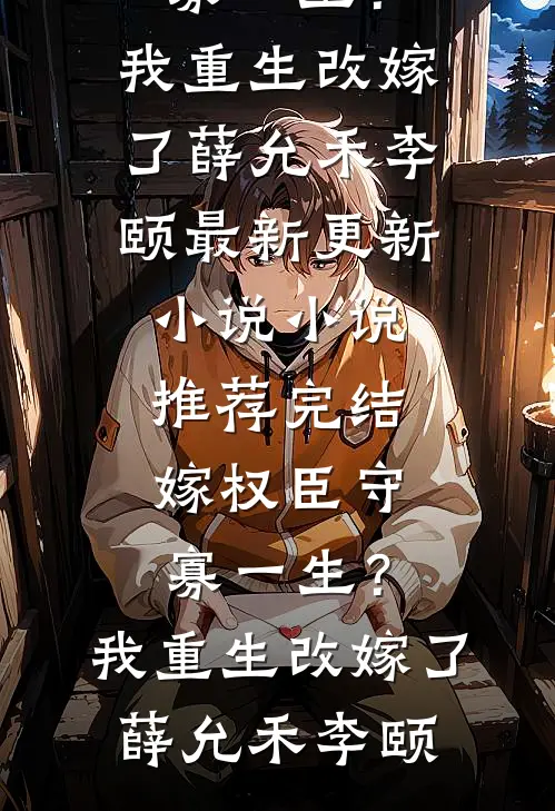 嫁权臣守寡一生？我重生改嫁了薛允禾李颐最新更新小说_小说推荐完结嫁权臣守寡一生？我重生改嫁了(薛允禾李颐)