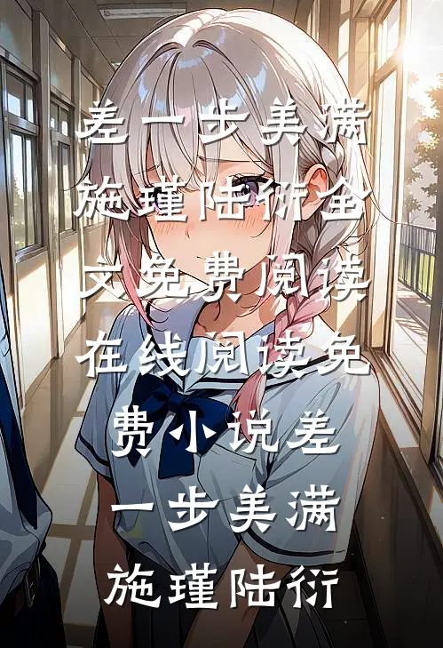 差一步美满施瑾陆衍全文免费阅读_在线阅读免费小说差一步美满(施瑾陆衍)
