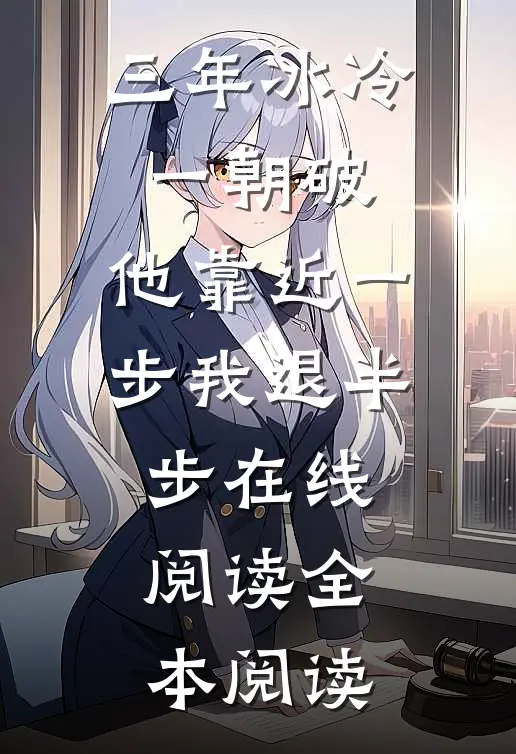 三年冰冷一朝破，他靠近一步我退半步在线阅读全本阅读
