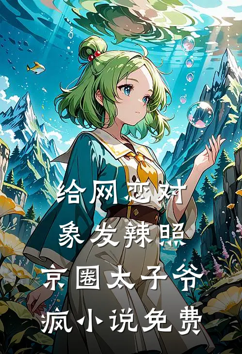 给网恋对象发辣照，京圈太子爷疯小说免费