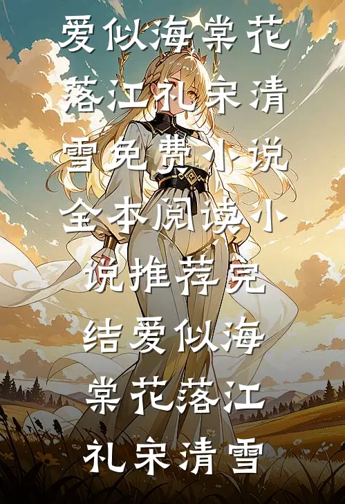 爱似海棠花落(江礼宋清雪)免费小说全本阅读_小说推荐完结爱似海棠花落江礼宋清雪