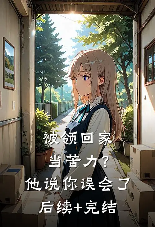 被领回家当苦力？他说：你误会了后续+完结