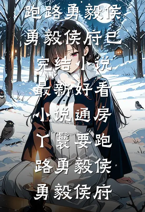 通房丫鬟要跑路勇毅侯勇毅侯府已完结小说_最新好看小说通房丫鬟要跑路勇毅侯勇毅侯府