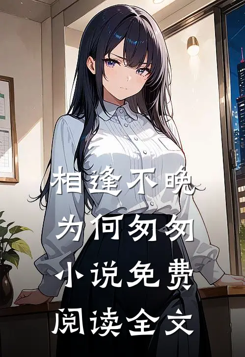 相逢不晚为何匆匆小说免费阅读全文