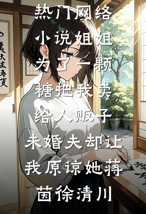 姐姐为了一颗糖把我卖给人贩子，未婚夫却让我原谅她(蒋茵徐清川)完整版小说_热门网络小说姐姐为了一颗糖把我卖给人贩子，未婚夫却让我原谅她蒋茵徐清川