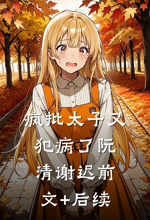 疯批太子又犯病了阮清谢迟前文+后续