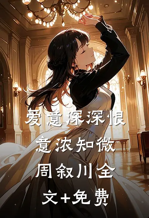 爱意深深恨意浓知微周叙川全文+免费