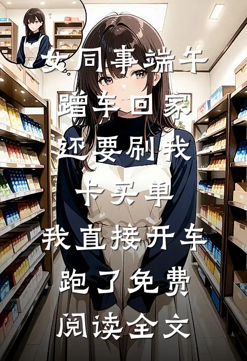 女同事端午蹭车回家，还要刷我卡买单，我直接开车跑了免费阅读全文