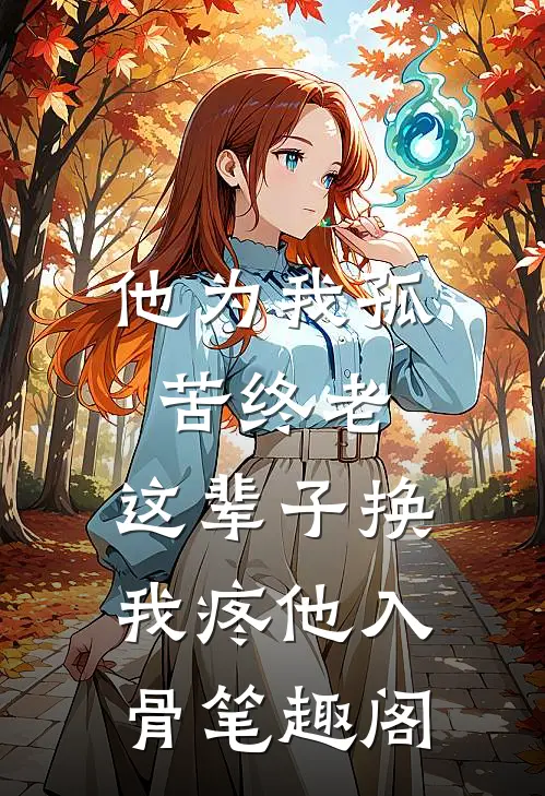 他为我孤苦终老，这辈子换我疼他入骨笔趣阁