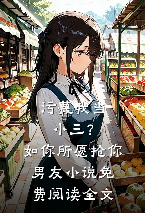 污蔑我当小三？如你所愿抢你男友小说免费阅读全文